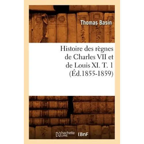 Histoire Des Règnes de Charles VII Et de Louis XI. T. 1 (Éd.1855-1859)