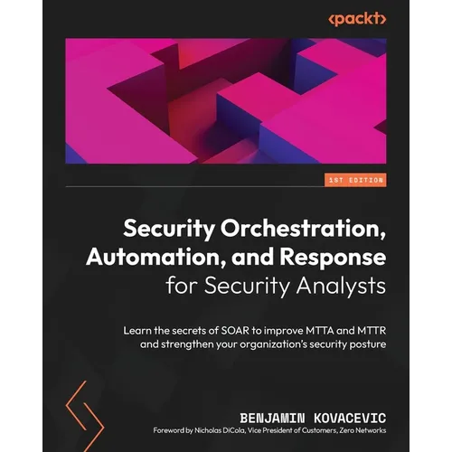 Security Orchestration, Automation, and Response for Security Analysts: Learn the secrets of SOAR to improve MTTA and MTTR and strengthen your organiz