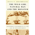 The Wild Girl, Natural Man, and the Monster: Dangerous Experiments in the Age of Enlightenment