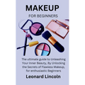 Makeup for Beginners: The ultimate guide to Unleashing Your Inner Beauty, By Unlocking the Secrets of Flawless Makeup, for enthusiastic Beginners