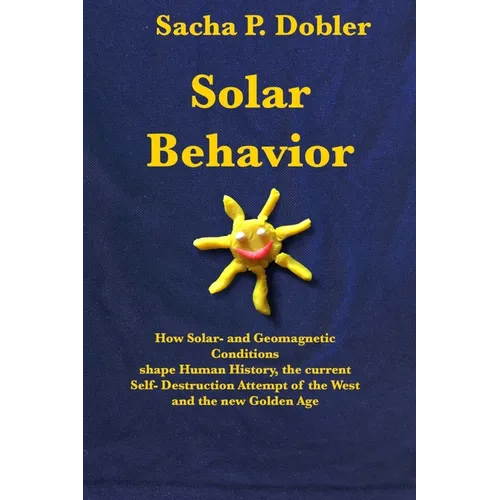 Solar Behavior: How Solar- and Geomagnetic Conditions shape Human History, the current Self- Destruction Attempt of the West and the new Golden Age