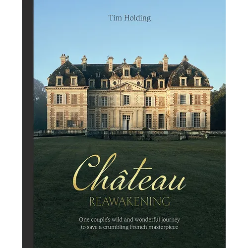 Chateau Reawakening: One Couple's Wild and Wonderful Journey to Restore a Crumbling French Masterpiece