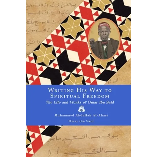 Writing His Way to Spiritual Freedom: The Life and Works of Omar ibn Said