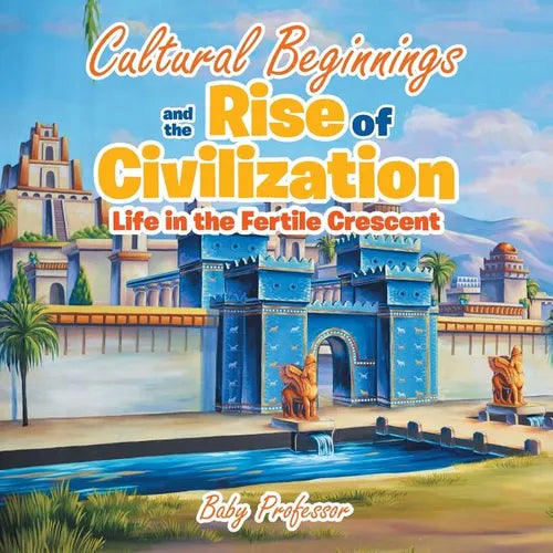Cultural Beginnings and the Rise of Civilization: Life in the Fertile Crescent