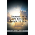 Breadcrumbs to Lead You Home ... Follow the Trail: A True Story of a Woman Redeemed, Revived, and Healed