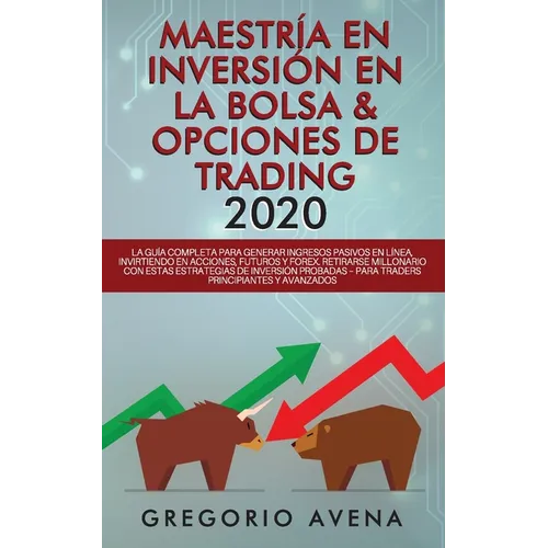 Maestría en Inversión en la Bolsa & Opciones de Trading 2020: La guía completa para generar ingresos pasivos en línea, invirtiendo en Acciones, Futuro