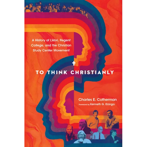 To Think Christianly: A History of l'Abri, Regent College, and the Christian Study Center Movement