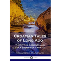 Croatian Tales of Long Ago: The Myths, Legends and Folk Stories of Croatia