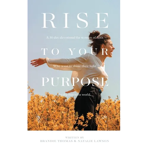 Rise To Your Purpose: A 30-Day Devotional for Women of Faith Who Want to Shine Their Light in the Business World