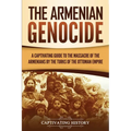 The Armenian Genocide: A Captivating Guide to the Massacre of the Armenians by the Turks of the Ottoman Empire