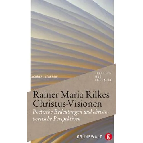 Rainer Maria Rilkes Christus-Visionen: Poetische Bedeutungen Und Christopoetische Perspektiven