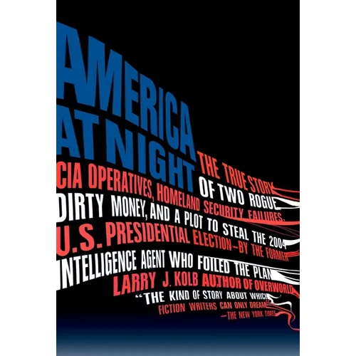 America at Night: The True Story of Two Rogue CIA Operatives, Homeland Security Failures, Dirtymoney, and a Plot to Steal the 2004 U.S. Presidential E