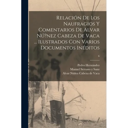 Relación de los naufragios y Comentarios de Alvar Nú?nez Cabeza de Vaca ... ilustrados con varios documentos inéditos; 6