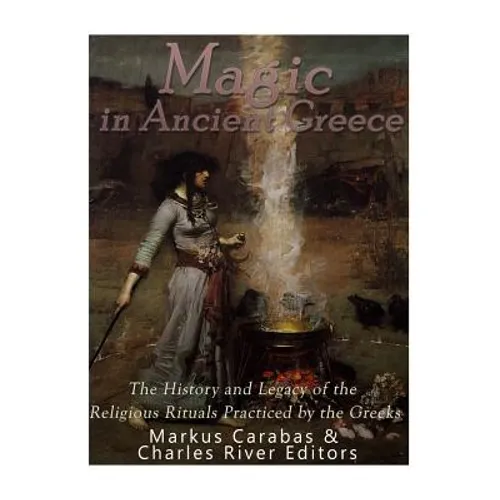 Magic in Ancient Greece: The History and Legacy of the Religious Rituals Practiced by the Greeks