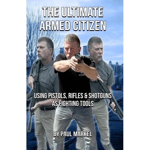 The Ultimate Armed Citizen: Using Pistols, Rifles, and Shotguns as Fighting Tools