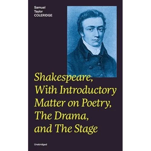 Shakespeare, With Introductory Matter on Poetry, The Drama, and The Stage (Unabridged): Coleridge's Essays and Lectures on Shakespeare and Other Old P