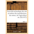 Nouvelle technologie des arts et métiers des manufactures, des mines, Tome 1-1: de l'agriculture etc.: annales et archives de l'industrie au XIXe sièc