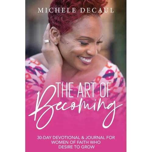 The Art of Becoming: A 30-Day Devotional & Journal for Women of Faith Who Desire to Grow