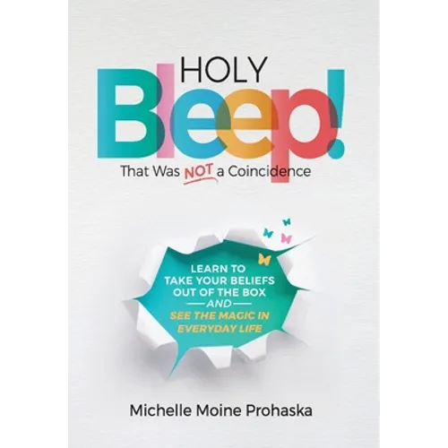 Holy BLEEP! That Was Not a Coincidence: Learn to Take Your Beliefs Out of the Box and See the Magic in Everyday Life