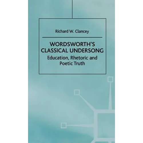 Wordsworth's Classical Undersong: Education, Rhetoric and Poetic Truth