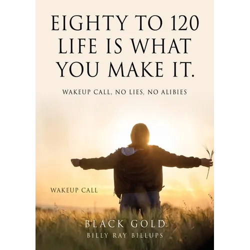Eighty to 120 Life is what you make it.: Wakeup Call, No Lies, No Alibies