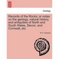Records of the Rocks; or notes on the geology, natural history, and antiquities of North and South Wales, Devon, and Cornwall, etc.