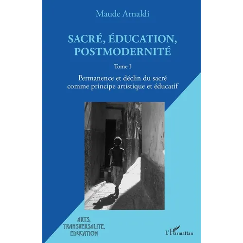Sacré, éducation, postmodernité: Permanence et déclin du sacré comme principe artistique et éducatif Tome I