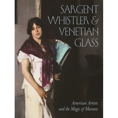 Sargent, Whistler, and Venetian Glass: American Artists and the Magic of Murano