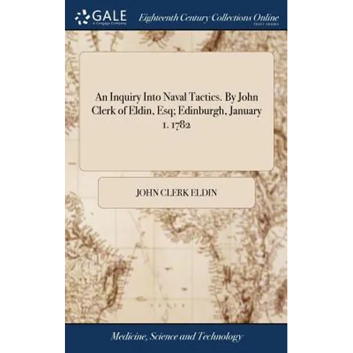 An Inquiry Into Naval Tactics. By John Clerk of Eldin, Esq; Edinburgh, January 1. 1782