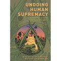 Undoing Human Supremacy: Anarchist Political Ecology in the Face of Anthroparchy