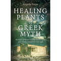 Healing Plants of Greek Myth: The Origins of Western Medicine and Its Original Plant Remedies Derived from Greek Myth