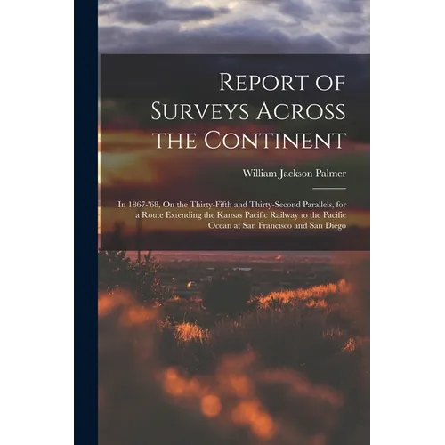 Report of Surveys Across the Continent: In 1867-'68, On the Thirty-Fifth and Thirty-Second Parallels, for a Route Extending the Kansas Pacific Railway