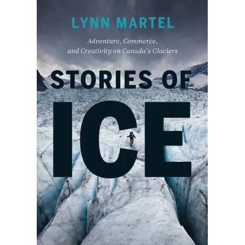 Stories of Ice: Adventure, Commerce and Creativity on Canada's Glaciers