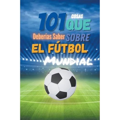 101 Cosas que Deberias Saber Sobre el Futbol Mundial
