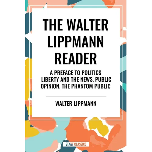 Walter Lippmann Reader: A Preface to Politics, Liberty and the News, Public Opinion, the Phantom Public