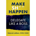 Make Sh*t Happen--Delegate Like a Boss