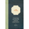 Small Preaching: 25 Little Things You Can Do Now to Make You a Better Preacher