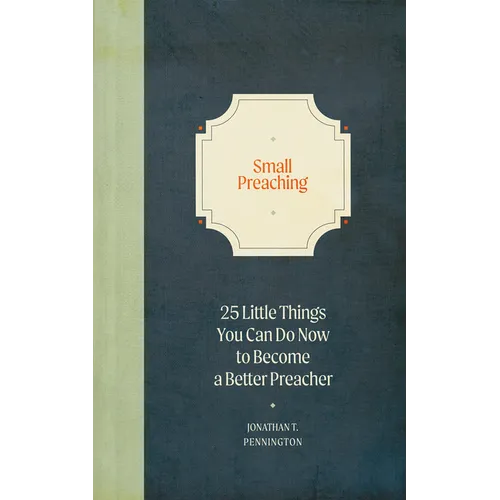 Small Preaching: 25 Little Things You Can Do Now to Make You a Better Preacher