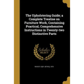 The Upholstering Guide; a Complete Treatise on Furniture Work, Containing Practical, Comprehensive Instructions in Twenty-two Distinctive Parts