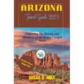 Arizona Travel Guide 2023: Exploring the Beauty and Wonders of the Grand Canyon State