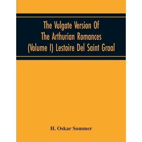 The Vulgate Version Of The Arthurian Romances (Volume I) Lestoire Del Saint Graal