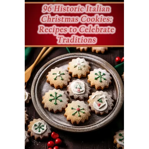 96 Historic Italian Christmas Cookies: Recipes to Celebrate Traditions