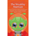 The Wealthy Martian: An Out-Of-This-World Guide to Financial Literacy for Parents, Teens and Other Earthlings. Master Your Basics, Master Your Mind, M
