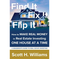 Find It, Fix It, Flip It: How to MAKE REAL MONEY in Real Estate Investing ONE HOUSE AT A TIME
