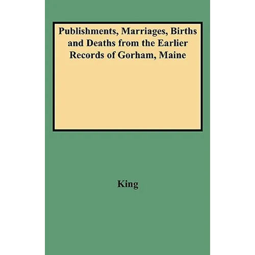 Publishments, Marriages, Births and Deaths from the Earlier Records of Gorham, Maine