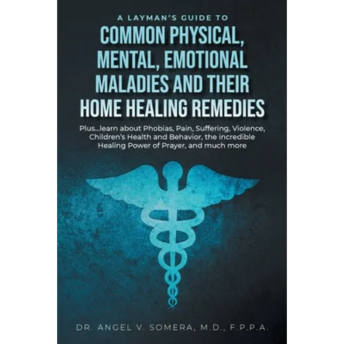 A Layman's Guide to Common Physical, Mental, Emotional Maladies and their Home Healing Remedies: Plus...learn about Phobias, Pain, Suffering, Violence