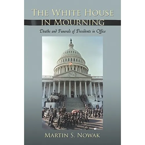 The White House in Mourning: Deaths and Funerals of Presidents in Office
