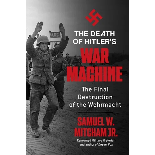 The Death of Hitler's War Machine: The Final Destruction of the Wehrmacht