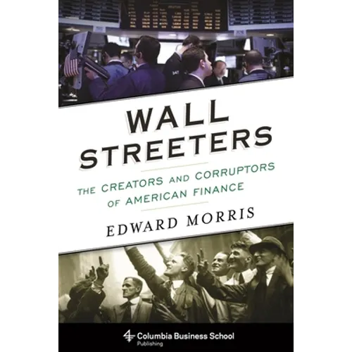 Wall Streeters: The Creators and Corruptors of American Finance