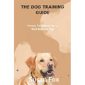 The Dog Training Guide: Proven Techniques for a Well-Behaved Pup